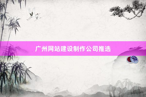 广州网站建设制作公司推选