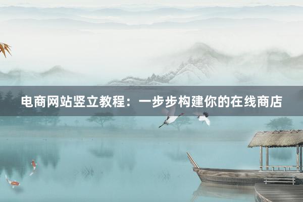 电商网站竖立教程：一步步构建你的在线商店
