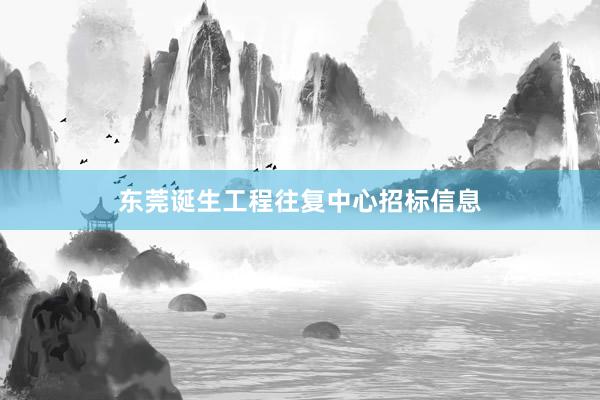 东莞诞生工程往复中心招标信息