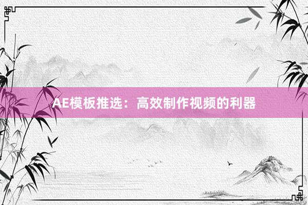 AE模板推选：高效制作视频的利器