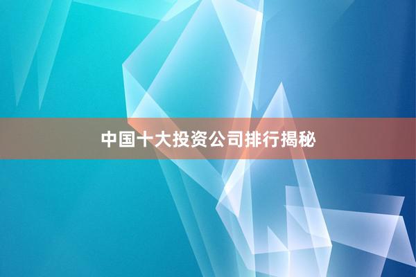 中国十大投资公司排行揭秘