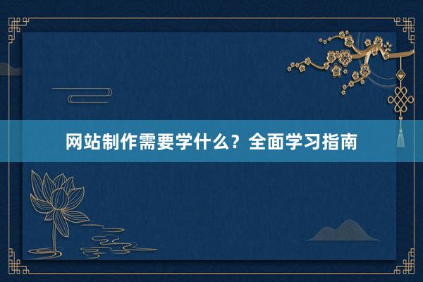网站制作需要学什么？全面学习指南