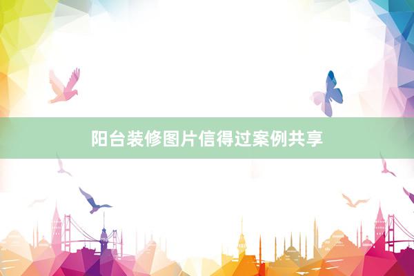 阳台装修图片信得过案例共享