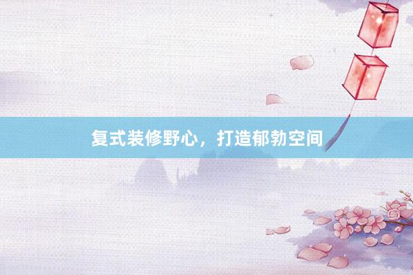 复式装修野心，打造郁勃空间