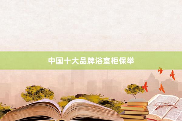 中国十大品牌浴室柜保举