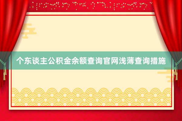 个东谈主公积金余额查询官网浅薄查询措施