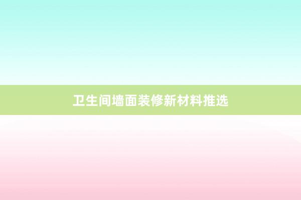 卫生间墙面装修新材料推选