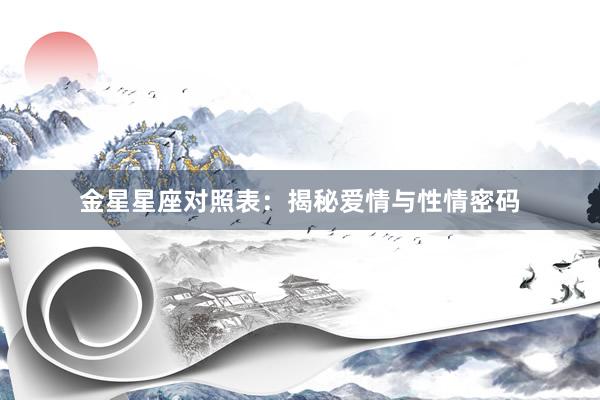 金星星座对照表：揭秘爱情与性情密码