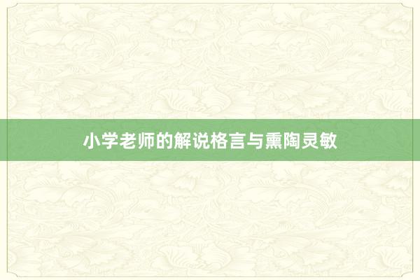 小学老师的解说格言与熏陶灵敏