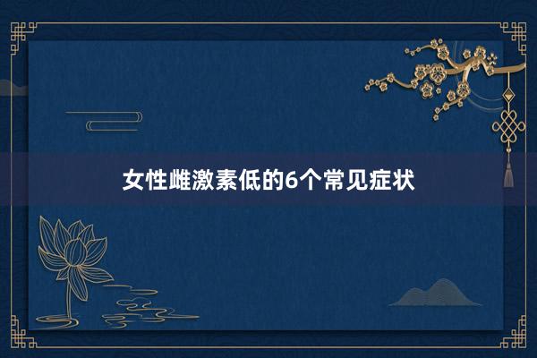 女性雌激素低的6个常见症状
