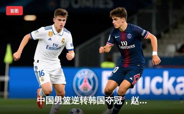 中国男篮逆转韩国夺冠，赵睿轰30分荣膺MVP