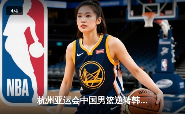 杭州亚运会中国男篮逆转韩国晋级四强 胡金秋砍下33分创个人纪录 - 4