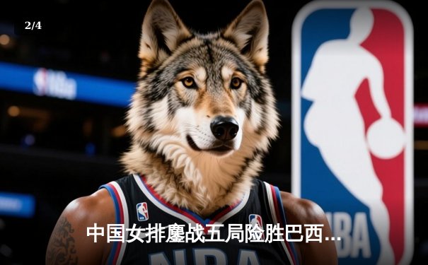 中国女排鏖战五局险胜巴西 张常宁砍28分率队挺进世界联赛四强 - 2