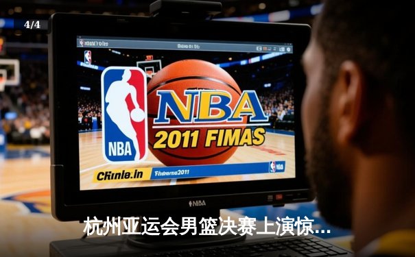 杭州亚运会男篮决赛上演惊天逆转 中国队加时赛1分险胜日本卫冕成功 - 4